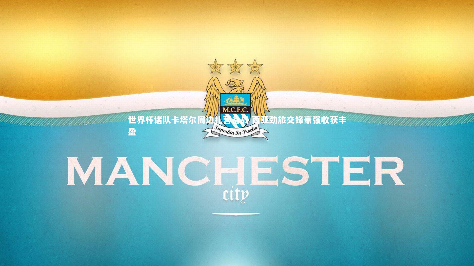 世界杯诸队卡塔尔周边扎营备战 西亚劲旅交锋豪强收获丰盈