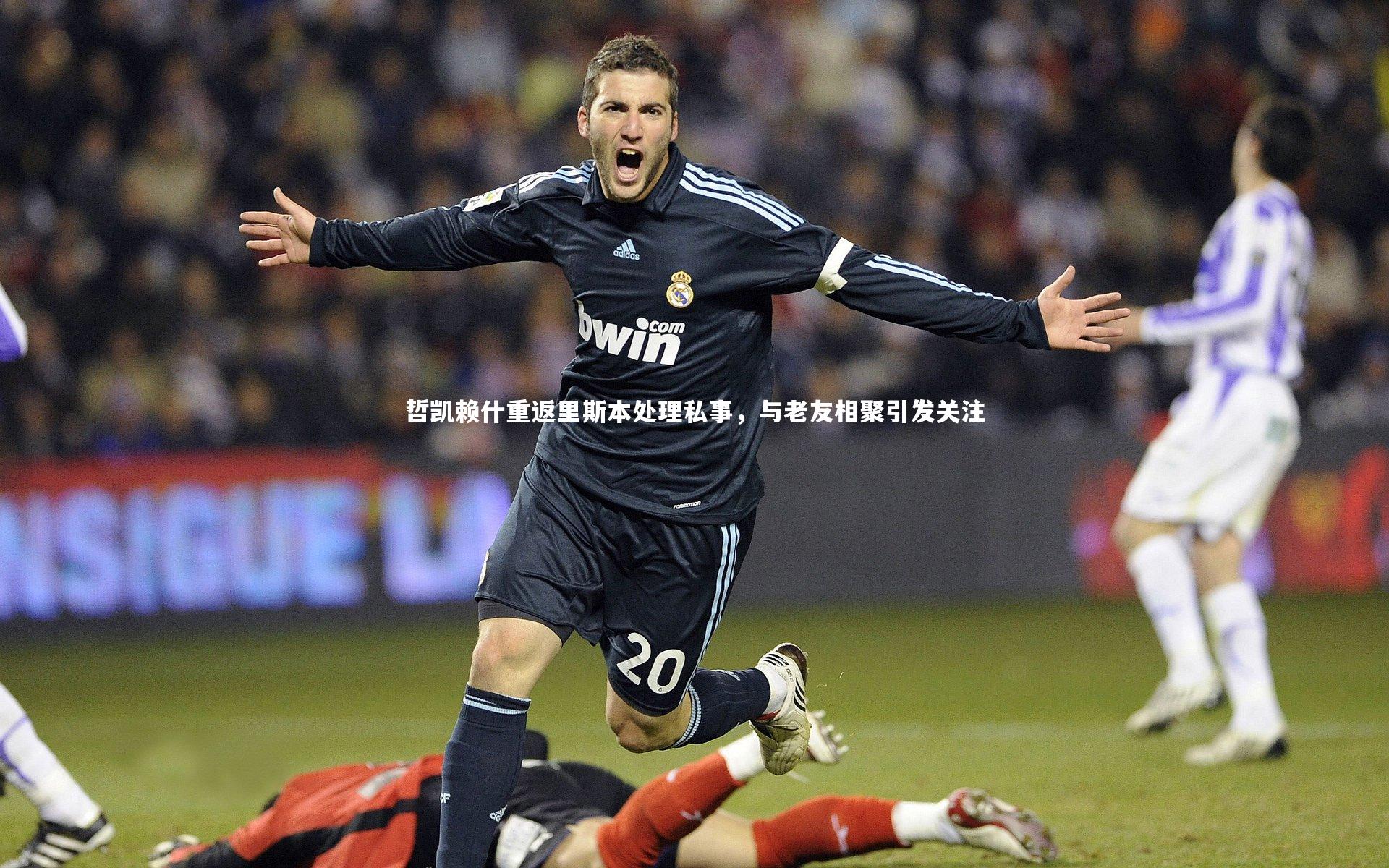 哲凯赖什重返里斯本处理私事,与老友相聚引发关注