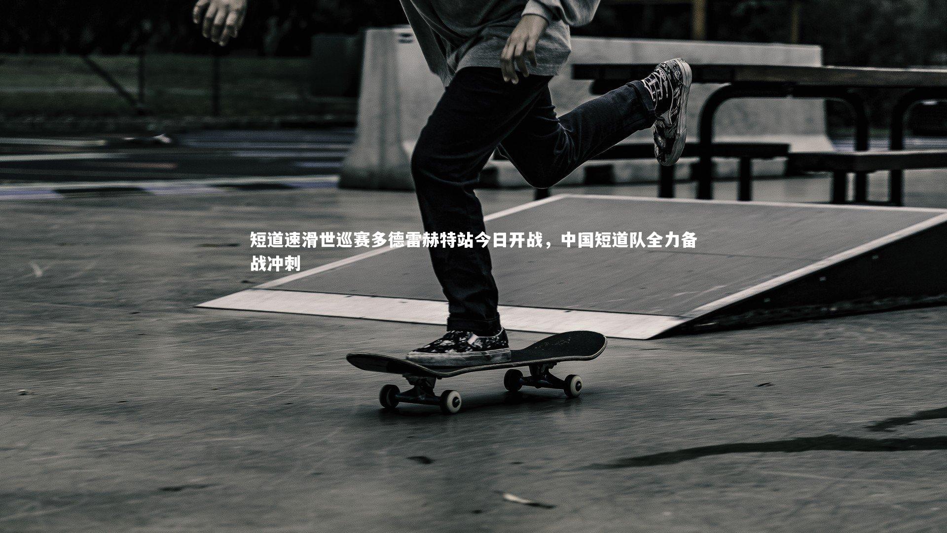 短道速滑世巡赛多德雷赫特站今日开战,中国短道队全力备战冲刺