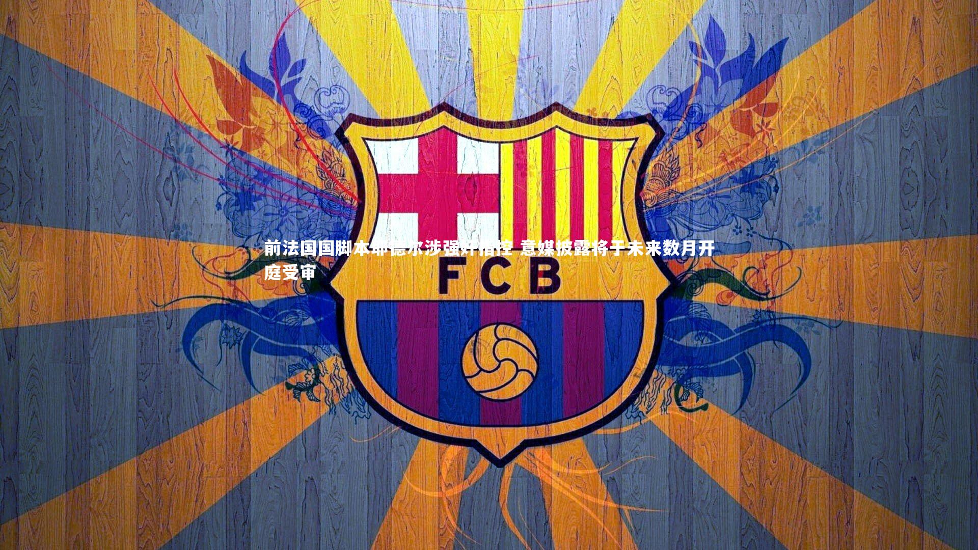 前法国国脚本耶德尔涉强奸指控 意媒披露将于未来数月开庭受审