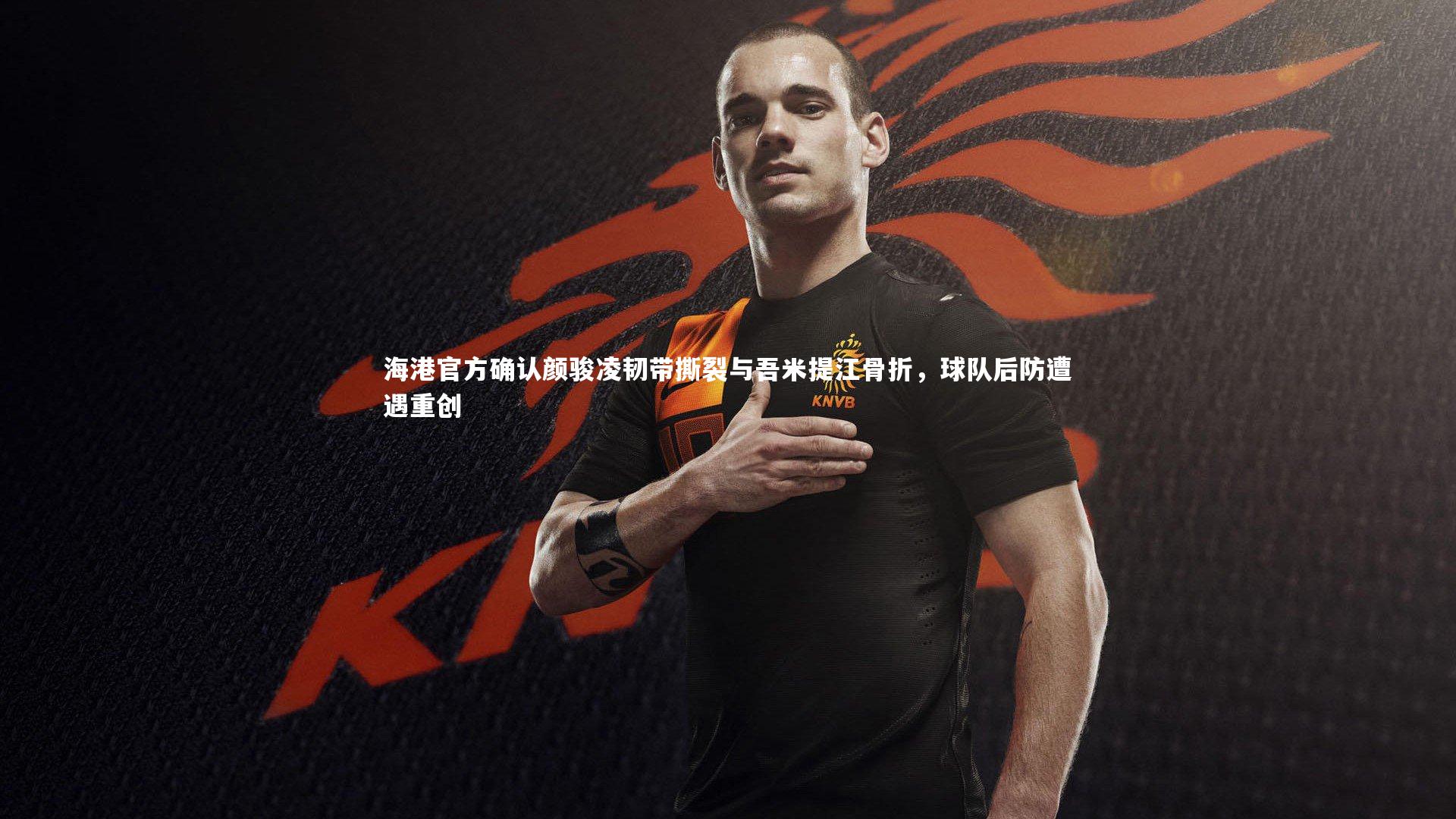 ng体育平台_海港官方确认颜骏凌韧带撕裂与吾米提江骨折，球队后防遭遇重创