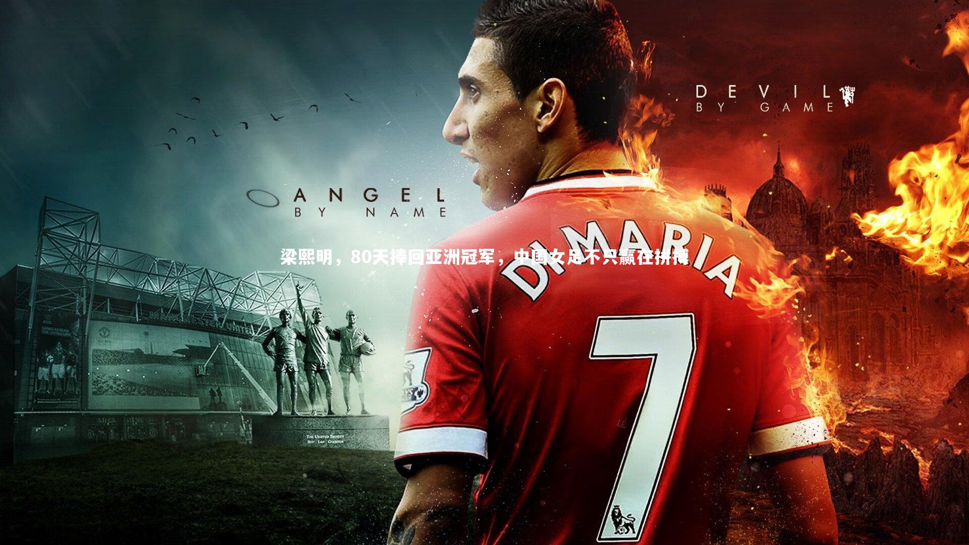 ng体育官网：梁熙明，80天捧回亚洲冠军，中国女足不只赢在拼搏